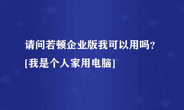 请问若顿企业版我可以用吗？[我是个人家用电脑]