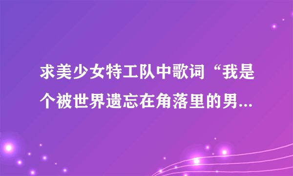 求美少女特工队中歌词“我是个被世界遗忘在角落里的男孩、、、你要是在抱怨，我就修理你、、、”叫什么名