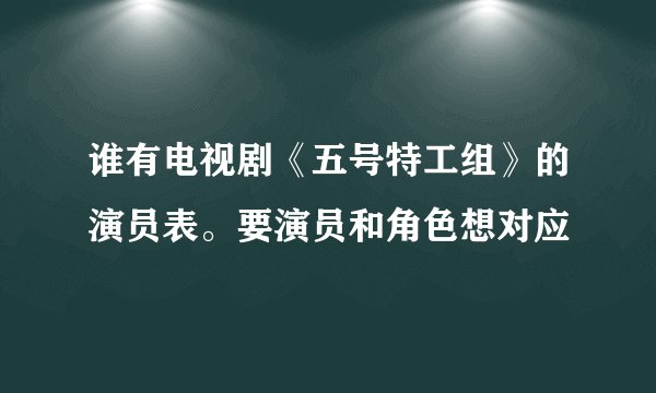 谁有电视剧《五号特工组》的演员表。要演员和角色想对应