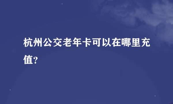 杭州公交老年卡可以在哪里充值？