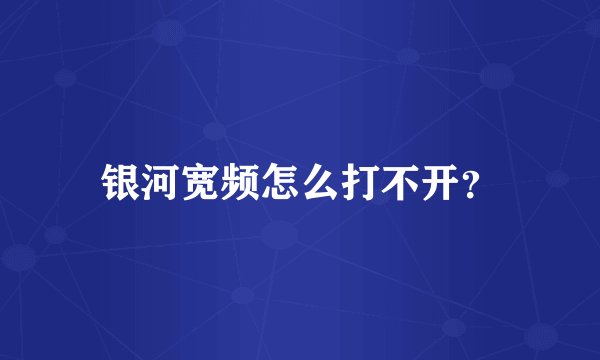 银河宽频怎么打不开？