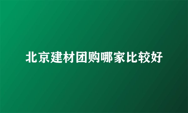 北京建材团购哪家比较好