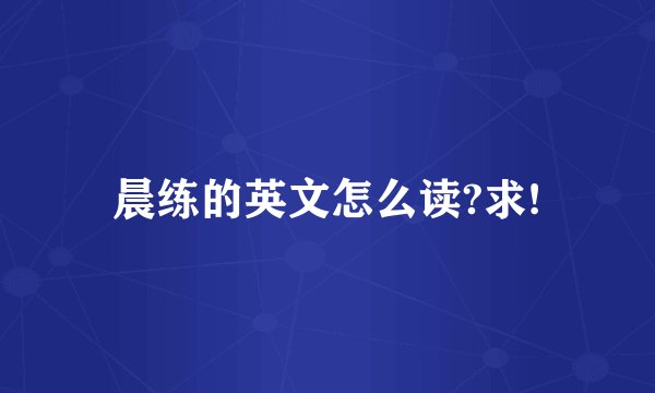 晨练的英文怎么读?求!