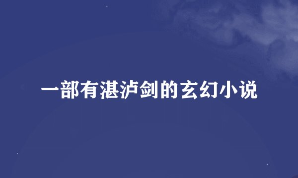 一部有湛泸剑的玄幻小说