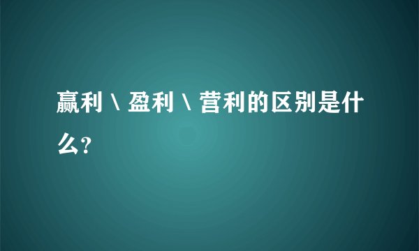 赢利＼盈利＼营利的区别是什么？
