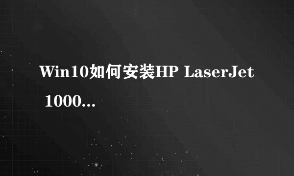 Win10如何安装HP LaserJet 1000 series 打印机！