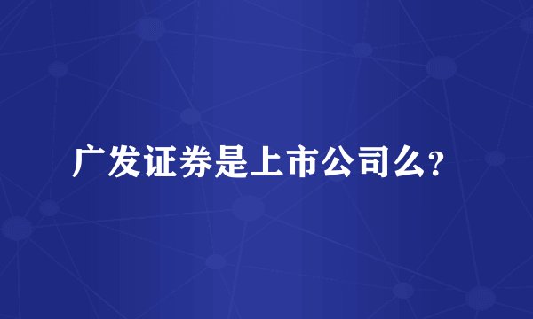 广发证券是上市公司么？