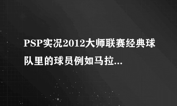 PSP实况2012大师联赛经典球队里的球员例如马拉多纳齐达内等在大师联赛里能找到吗？