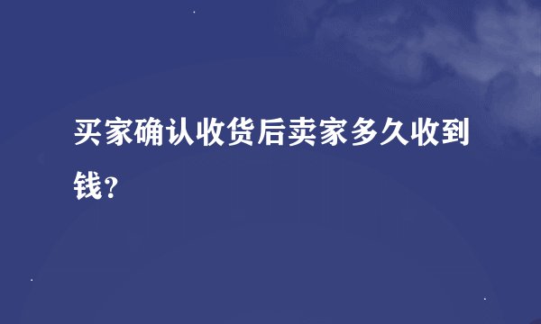 买家确认收货后卖家多久收到钱？