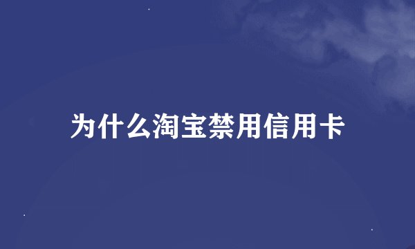 为什么淘宝禁用信用卡