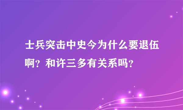 士兵突击中史今为什么要退伍啊？和许三多有关系吗？