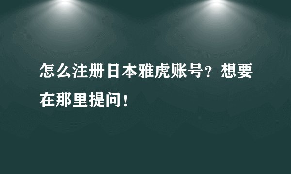 怎么注册日本雅虎账号？想要在那里提问！