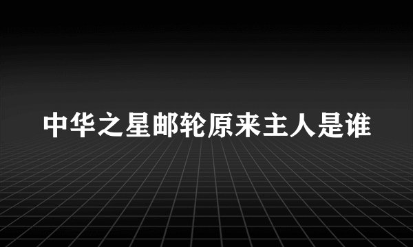 中华之星邮轮原来主人是谁