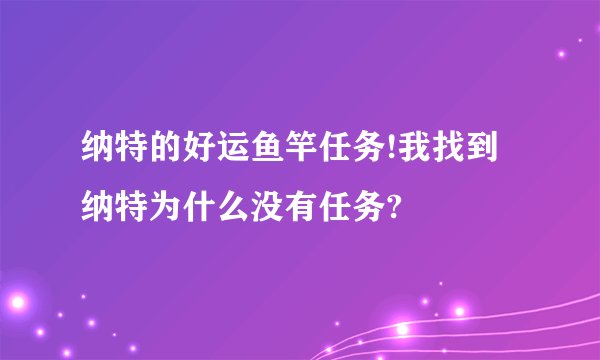 纳特的好运鱼竿任务!我找到纳特为什么没有任务?