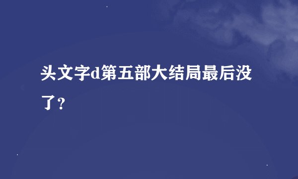 头文字d第五部大结局最后没了？