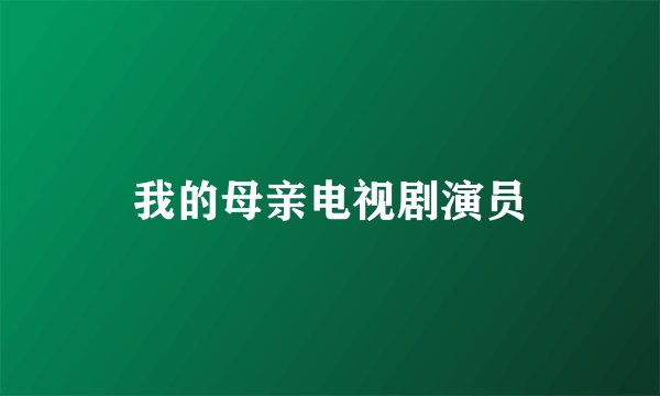 我的母亲电视剧演员