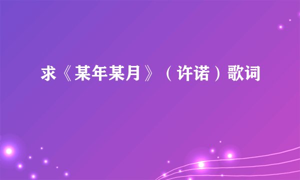 求《某年某月》（许诺）歌词