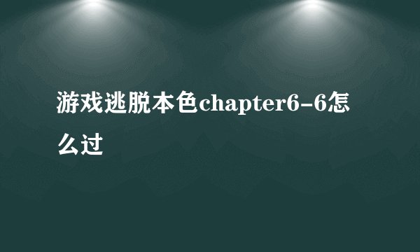 游戏逃脱本色chapter6-6怎么过