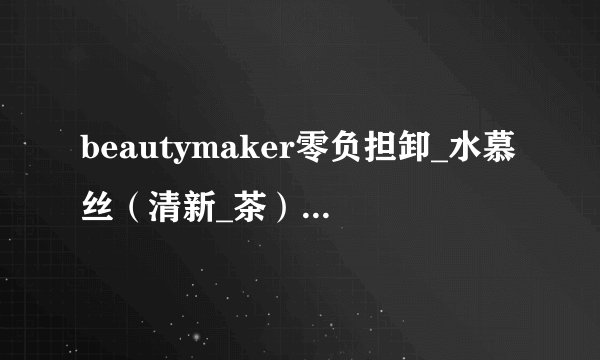 beautymaker零负担卸_水慕丝（清新_茶）怎么样？