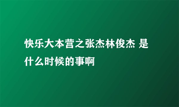 快乐大本营之张杰林俊杰 是什么时候的事啊