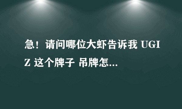 急！请问哪位大虾告诉我 UGIZ 这个牌子 吊牌怎么认，各位字母分别代表什么意思！万分感谢！！！
