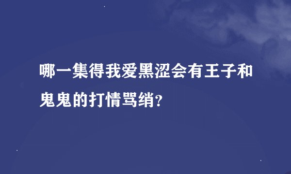 哪一集得我爱黑涩会有王子和鬼鬼的打情骂绡？