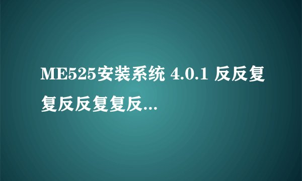 ME525安装系统 4.0.1 反反复复反反复复反反复复反反复复反反复复分 但是琐琐碎碎死死死死死死死死死死死死