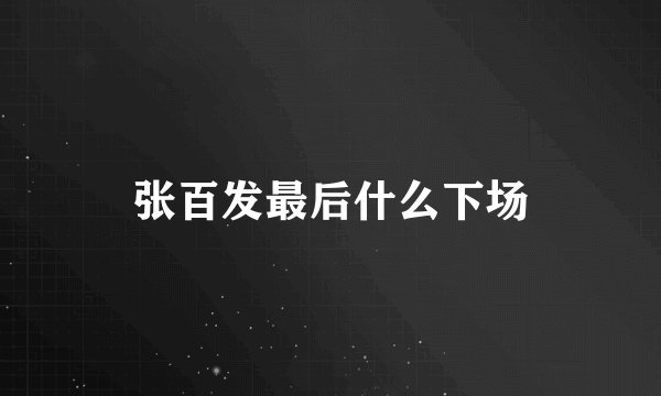 张百发最后什么下场