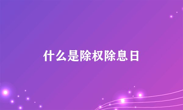 什么是除权除息日