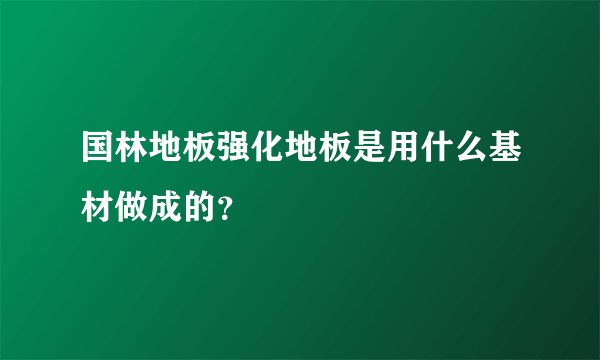 国林地板强化地板是用什么基材做成的？
