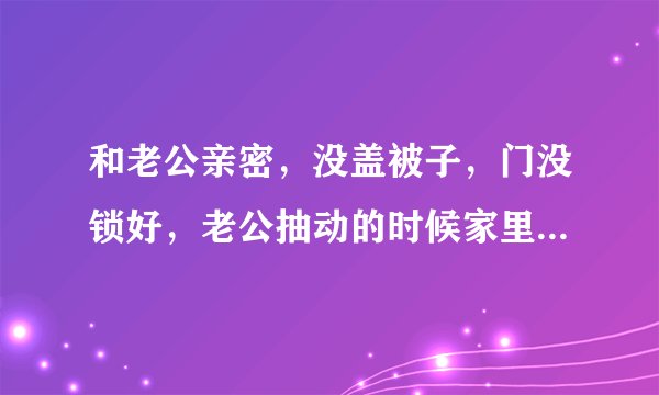 和老公亲密，没盖被子，门没锁好，老公抽动的时候家里4岁孩子突然进来了，请问对孩子会不会有什么不好的