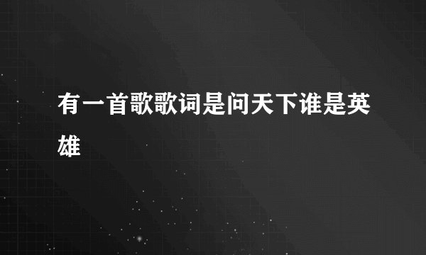 有一首歌歌词是问天下谁是英雄
