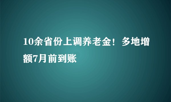 10余省份上调养老金！多地增额7月前到账