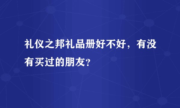 礼仪之邦礼品册好不好，有没有买过的朋友？