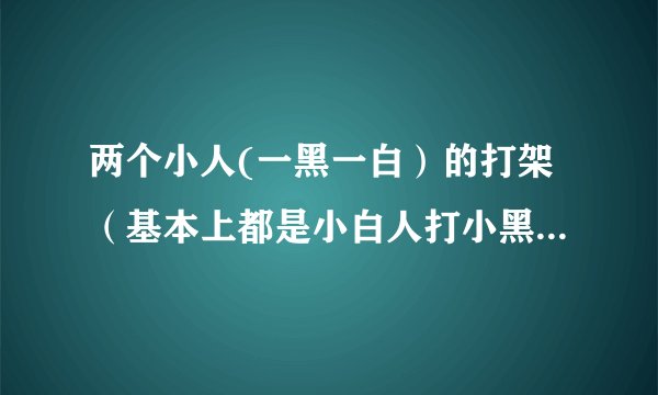 两个小人(一黑一白）的打架（基本上都是小白人打小黑人）gif图，哪里能找到