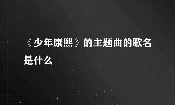 《少年康熙》的主题曲的歌名是什么