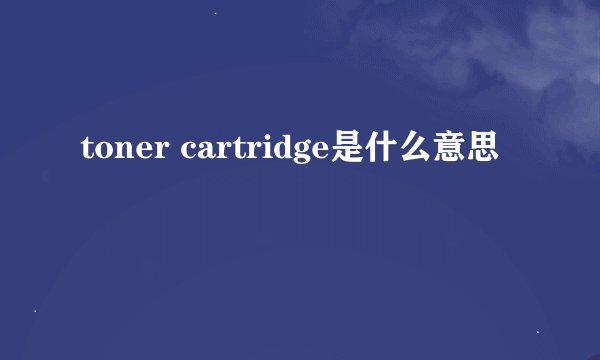 toner cartridge是什么意思