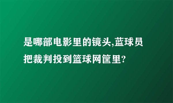 是哪部电影里的镜头,蓝球员把裁判投到篮球网筐里?