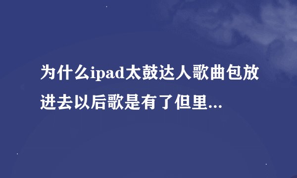 为什么ipad太鼓达人歌曲包放进去以后歌是有了但里面的记录没了？？