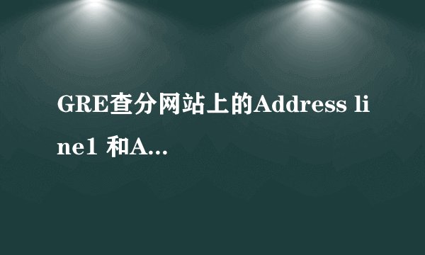 GRE查分网站上的Address line1 和Address line2 怎么写，在线等，急！