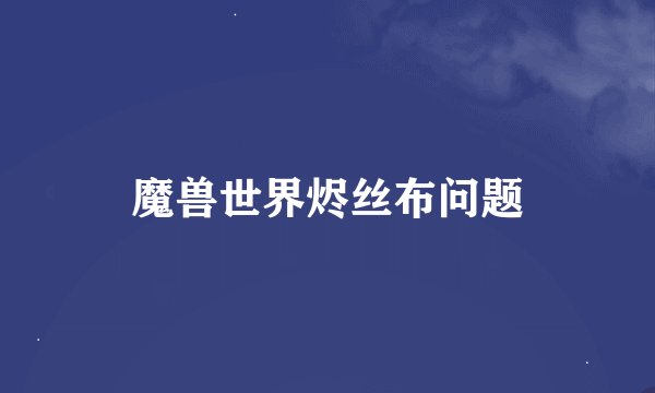 魔兽世界烬丝布问题