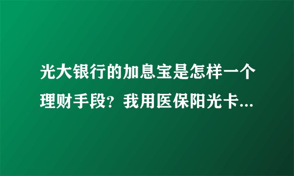 光大银行的加息宝是怎样一个理财手段？我用医保阳光卡，它会销我的卡吗？