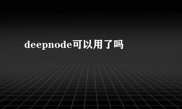 deepnode可以用了吗
