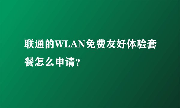 联通的WLAN免费友好体验套餐怎么申请？
