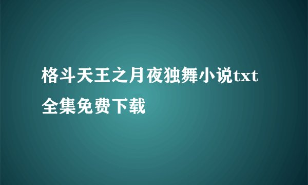 格斗天王之月夜独舞小说txt全集免费下载