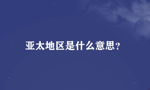 亚太地区是什么意思?