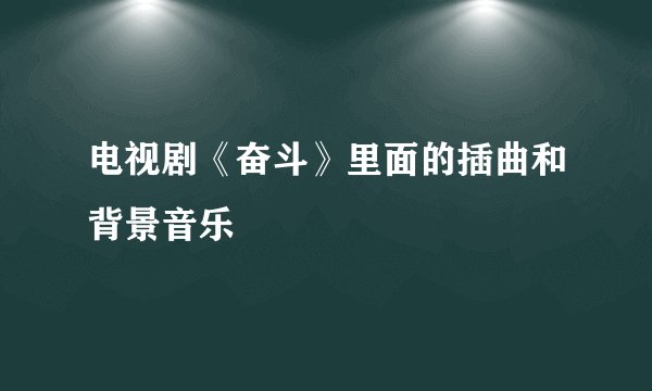 电视剧《奋斗》里面的插曲和背景音乐