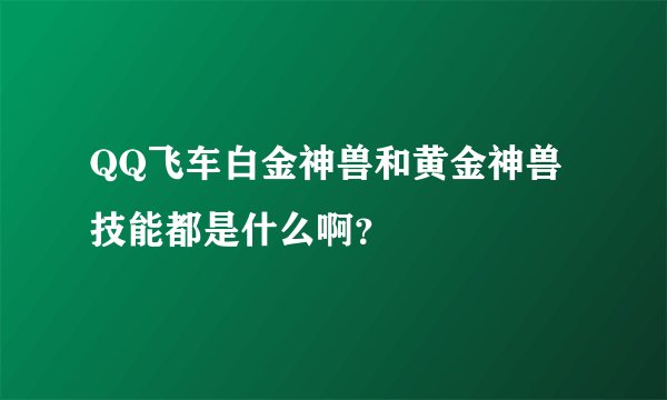 QQ飞车白金神兽和黄金神兽 技能都是什么啊？