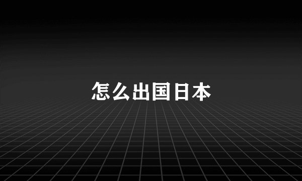 怎么出国日本