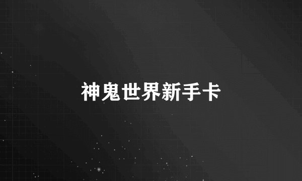 神鬼世界新手卡